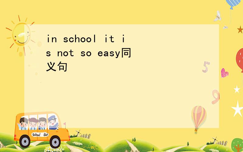 in school it is not so easy同义句
