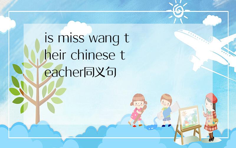 is miss wang their chinese teacher同义句