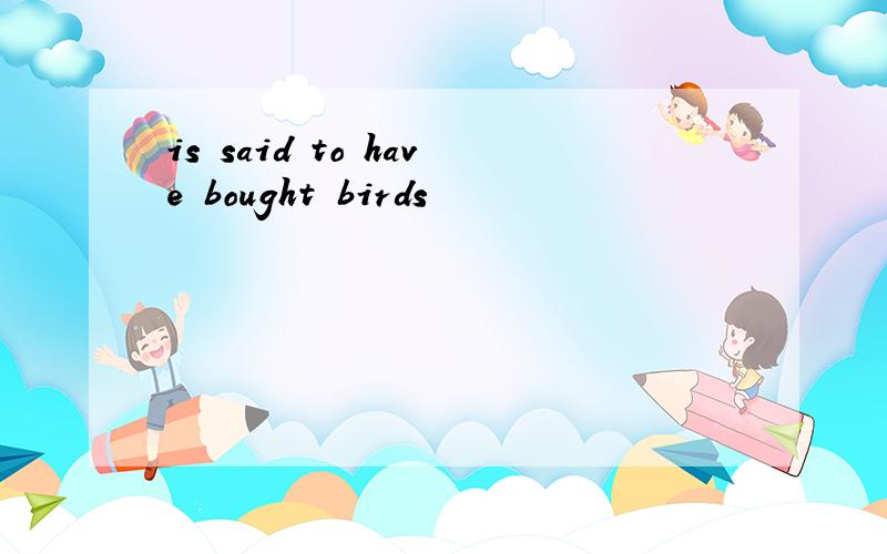 is said to have bought birds