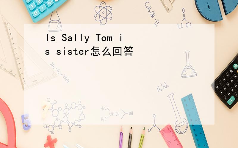 Is Sally Tom is sister怎么回答