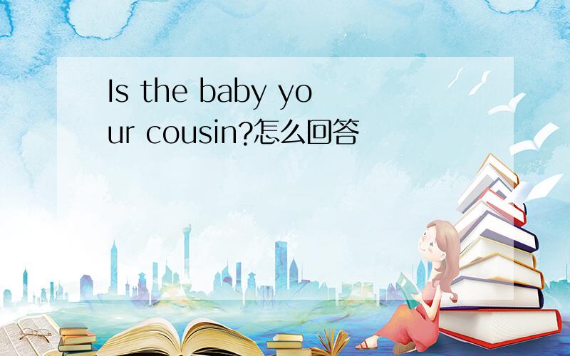 Is the baby your cousin?怎么回答