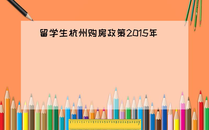 留学生杭州购房政策2015年