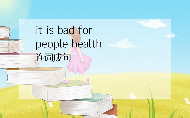it is bad for people health 连词成句