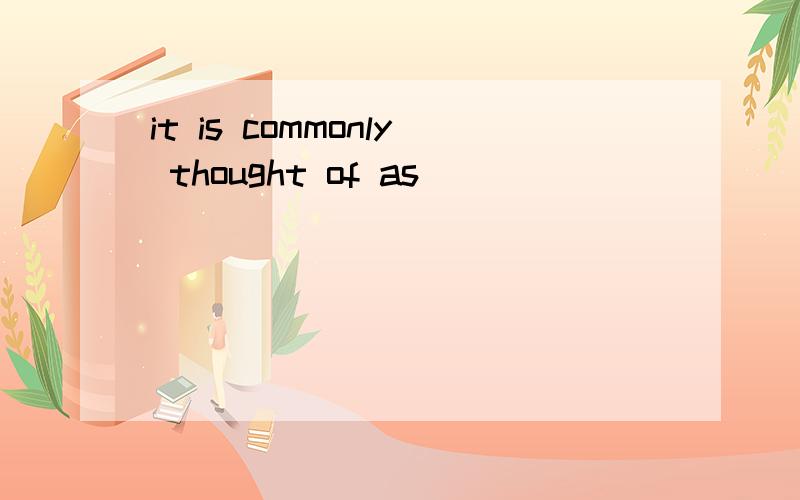 it is commonly thought of as
