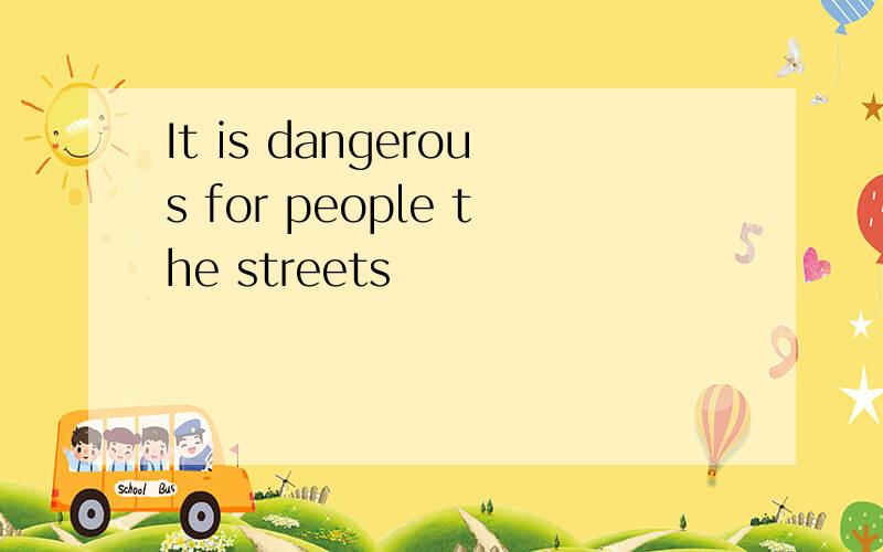 It is dangerous for people the streets