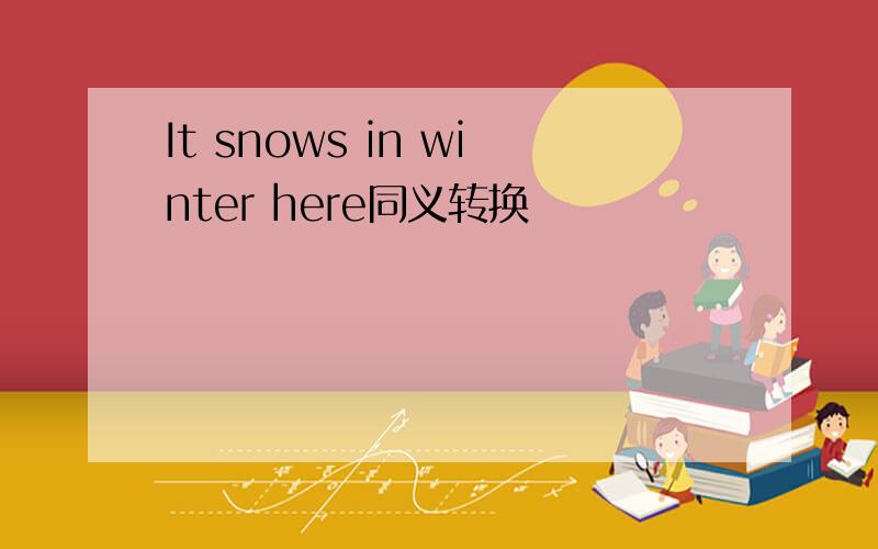 It snows in winter here同义转换