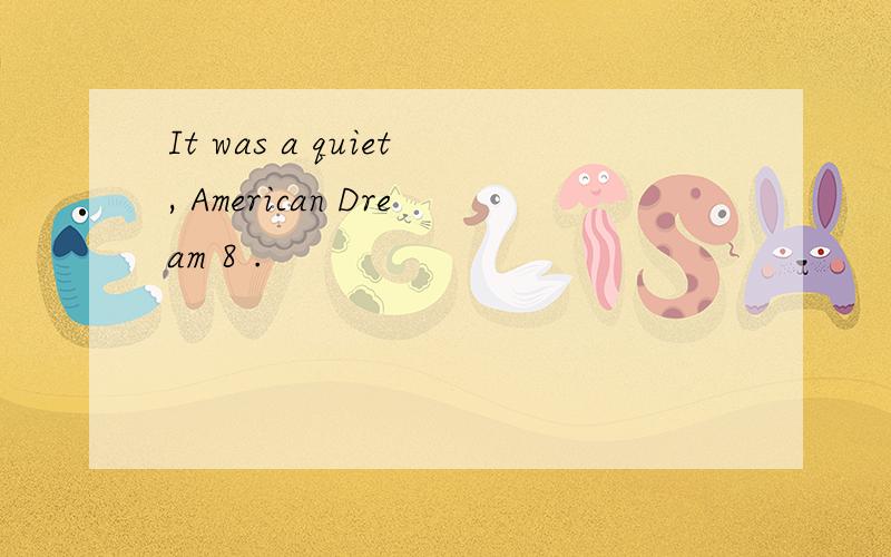 It was a quiet, American Dream 8 .
