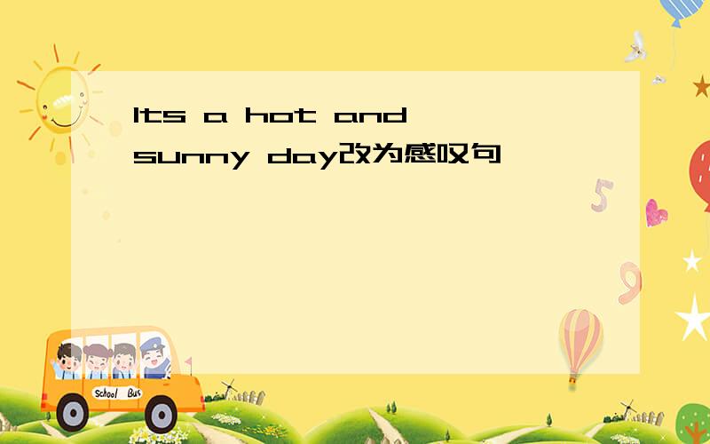 Its a hot and sunny day改为感叹句