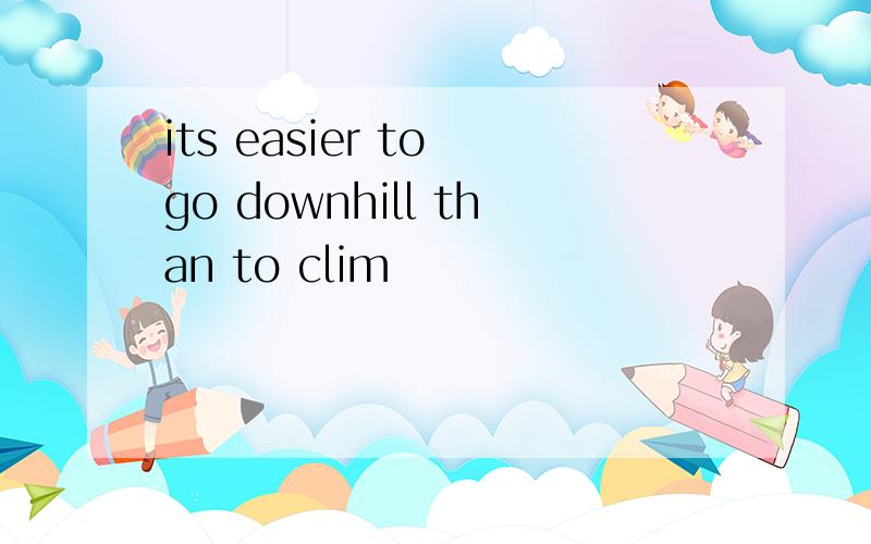its easier to go downhill than to clim