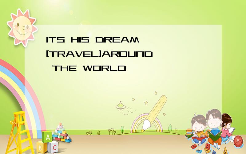 ITS HIS DREAM [TRAVEL]AROUND THE WORLD