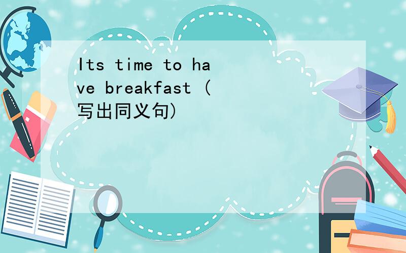 Its time to have breakfast (写出同义句)
