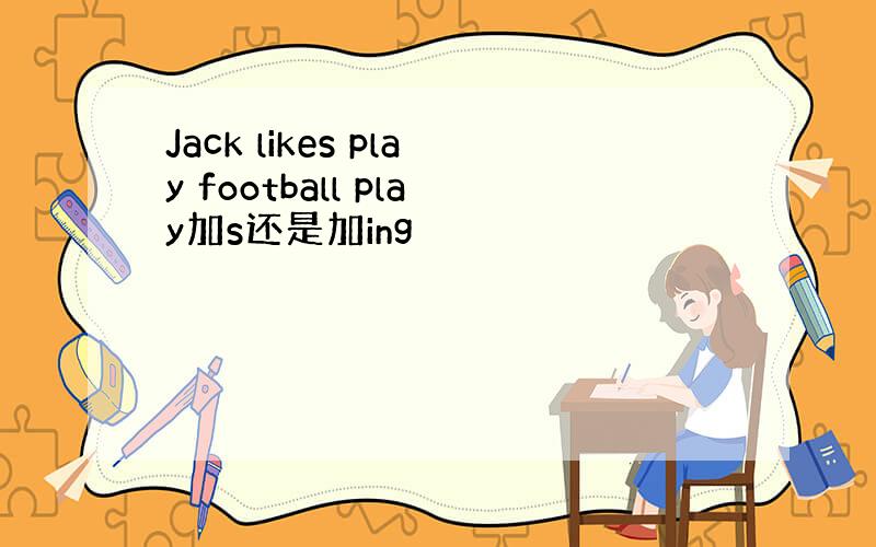 Jack likes play football play加s还是加ing