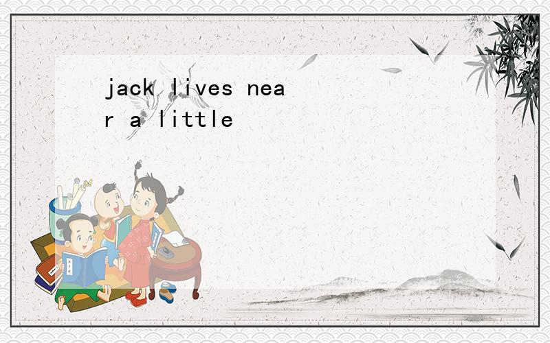 jack lives near a little