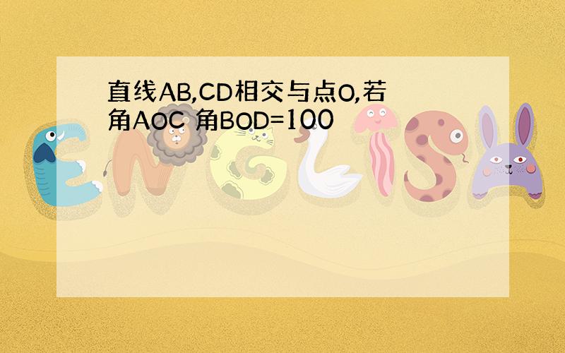 直线AB,CD相交与点O,若角AOC 角BOD=100