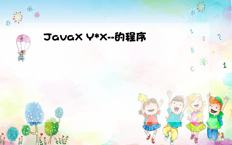 JavaX Y*X--的程序
