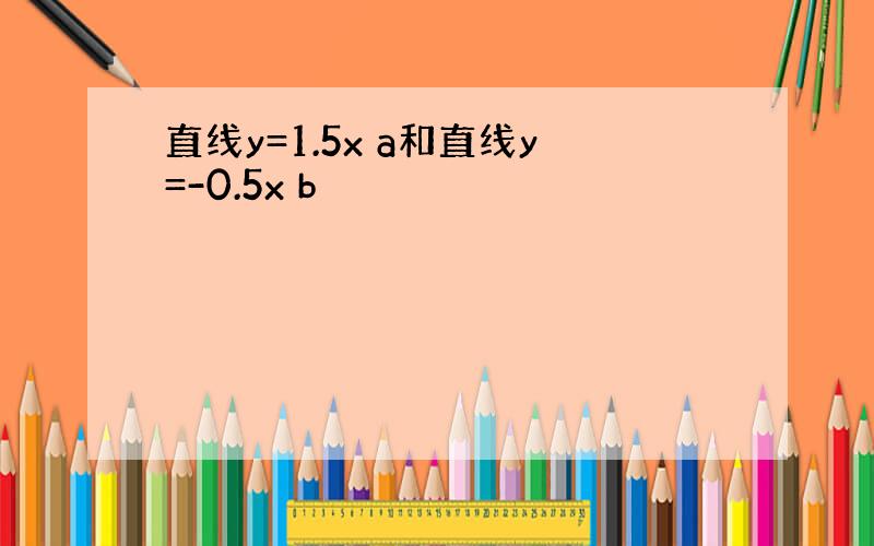 直线y=1.5x a和直线y=-0.5x b