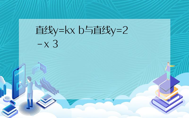 直线y=kx b与直线y=2-x 3