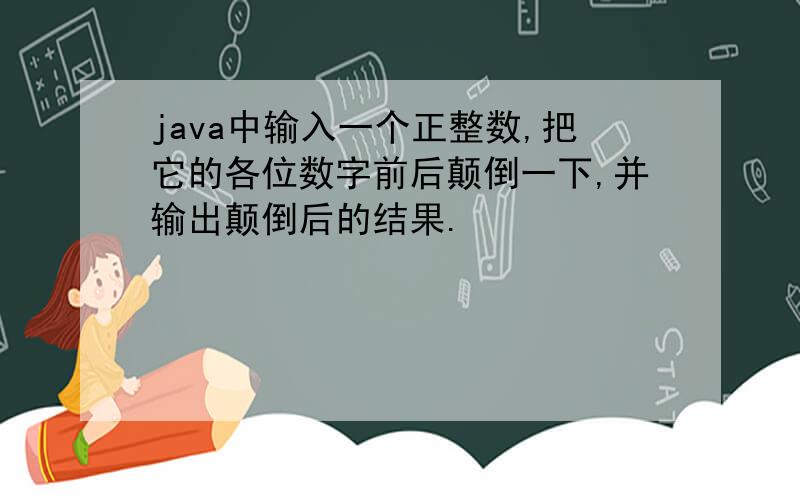 java中输入一个正整数,把它的各位数字前后颠倒一下,并输出颠倒后的结果.