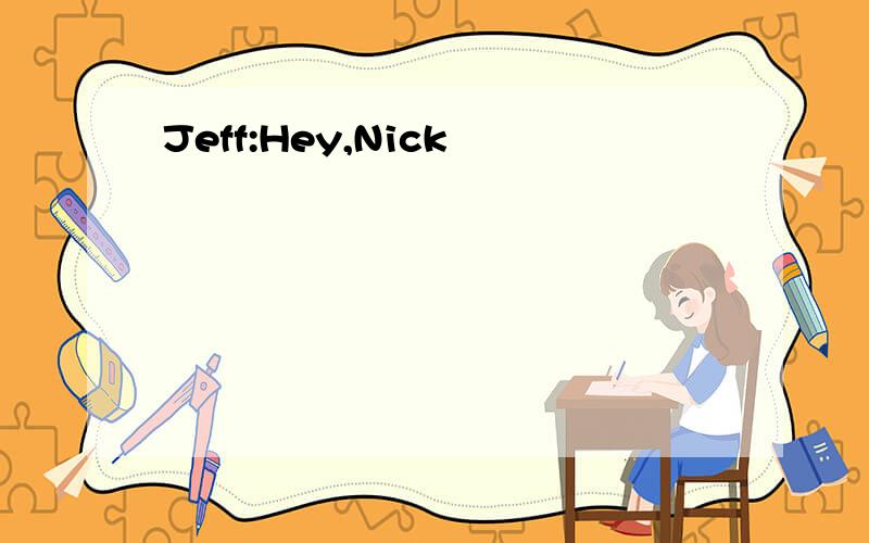 Jeff:Hey,Nick