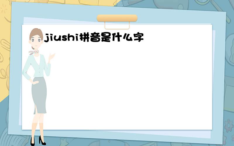 jiushi拼音是什么字