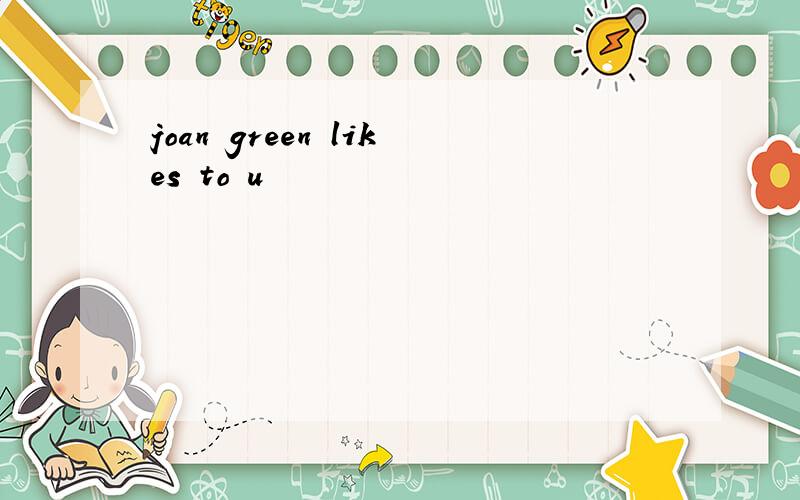 joan green likes to u