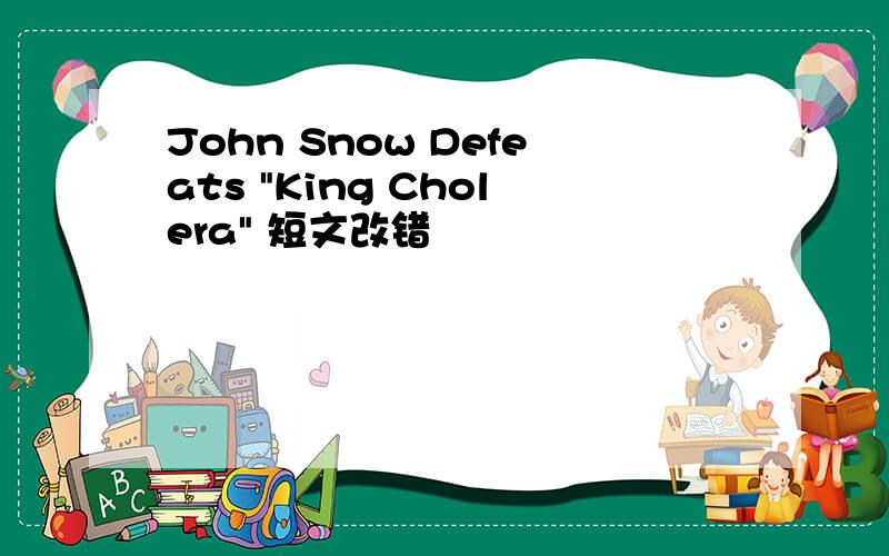 John Snow Defeats "King Cholera" 短文改错