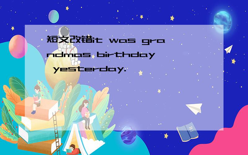 短文改错it was grandmas birthday yesterday.