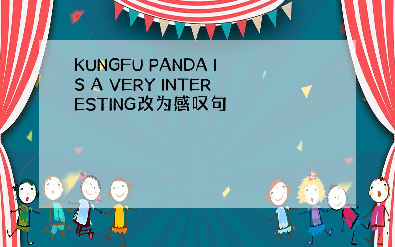 KUNGFU PANDA IS A VERY INTERESTING改为感叹句