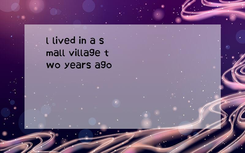 l lived in a small village two years ago