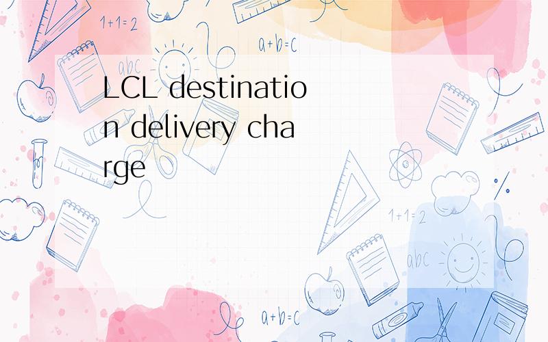 LCL destination delivery charge