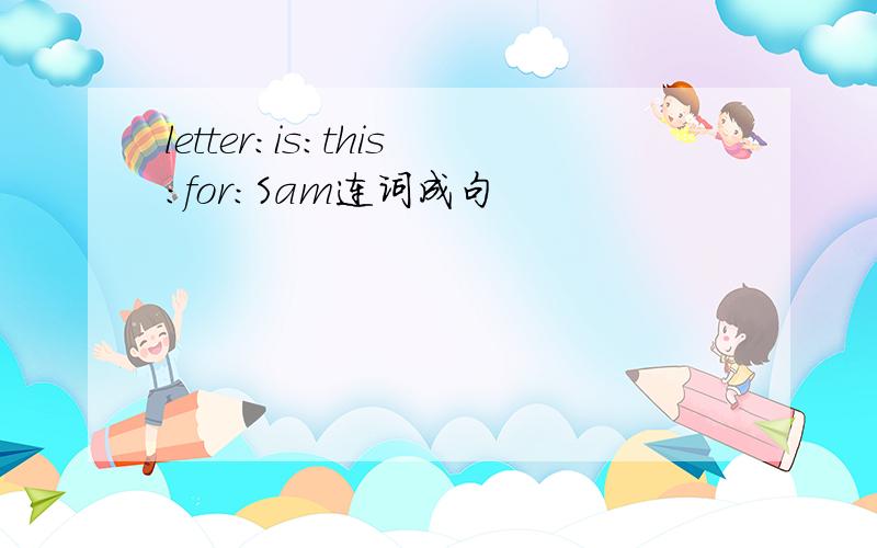 letter:is:this:for:Sam连词成句