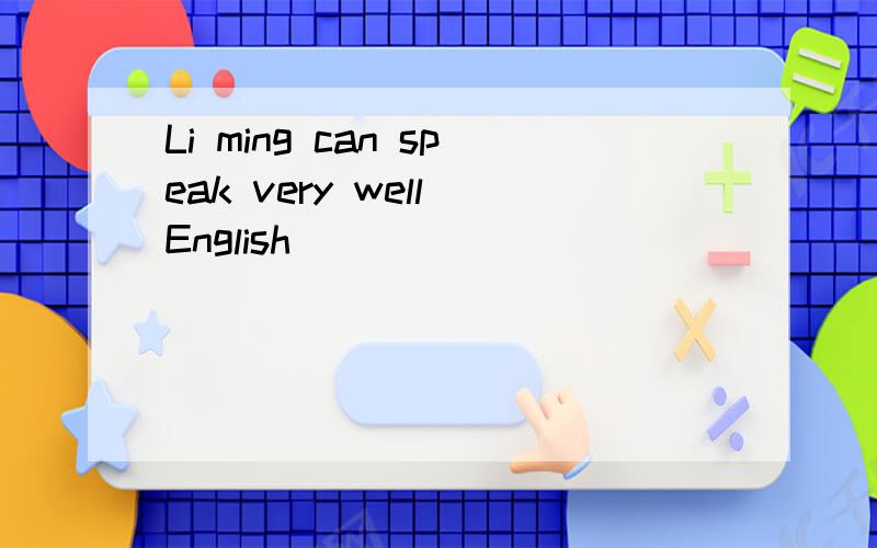 Li ming can speak very well English