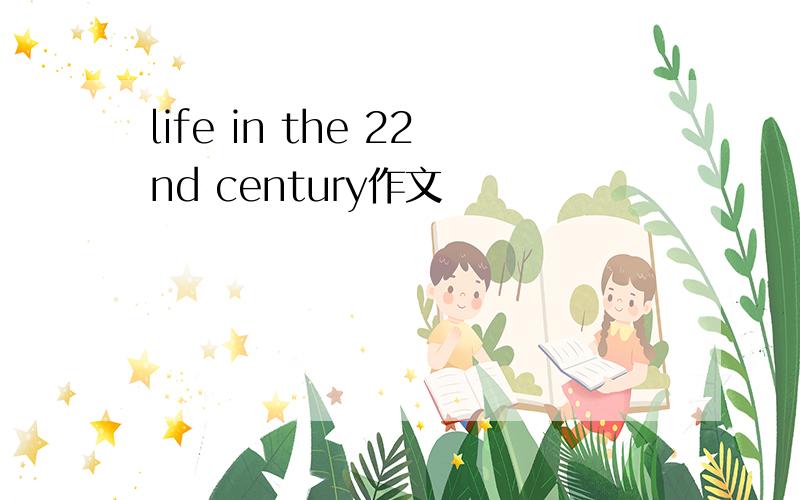 life in the 22nd century作文
