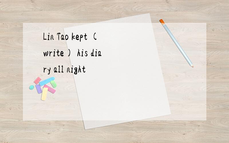 Lin Tao kept (write) his diary all night