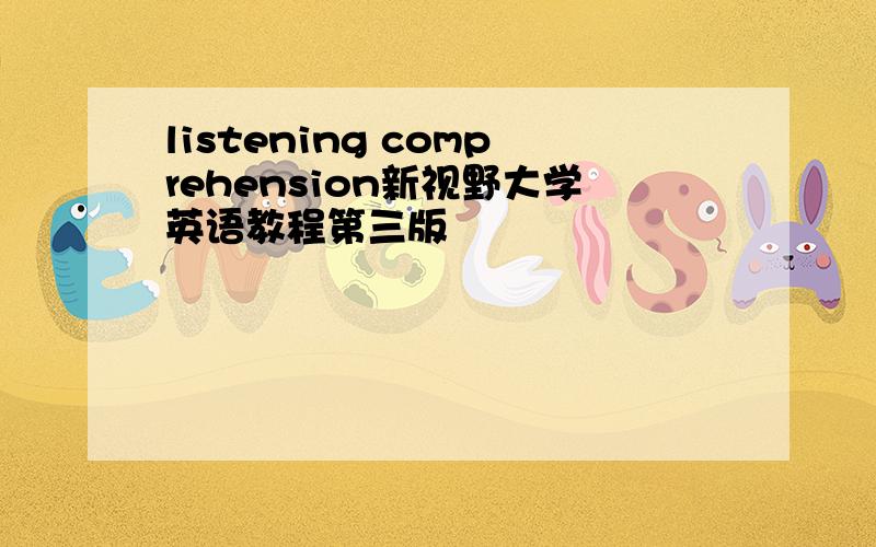 listening comprehension新视野大学英语教程第三版