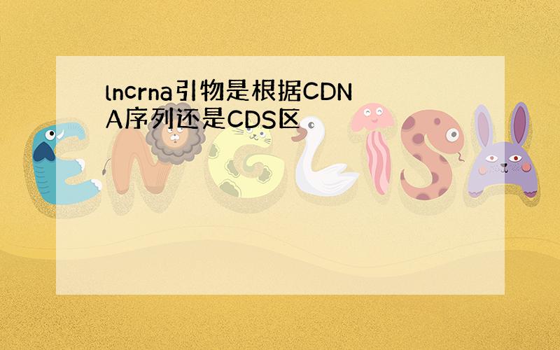 lncrna引物是根据CDNA序列还是CDS区