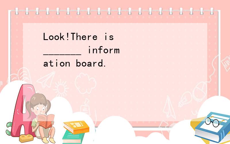Look!There is _______ information board.