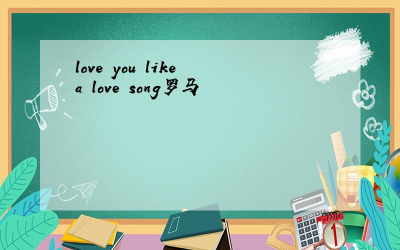 love you like a love song罗马