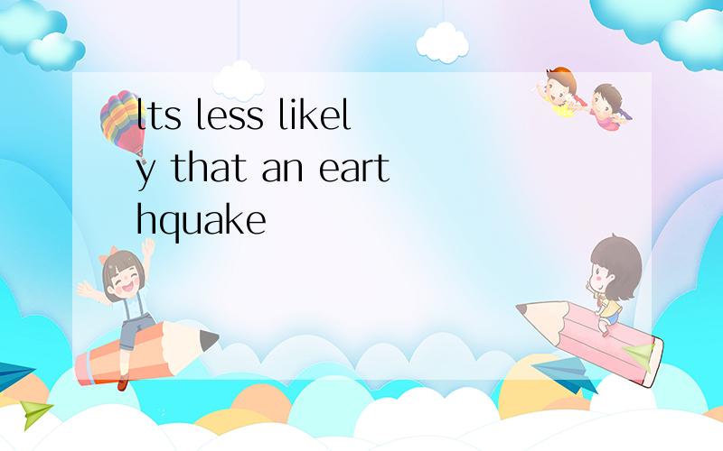lts less likely that an earthquake
