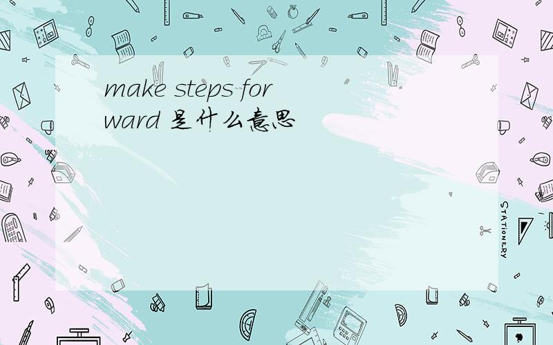 make steps forward 是什么意思