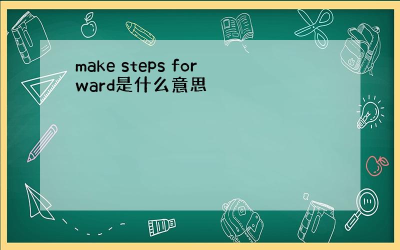make steps forward是什么意思