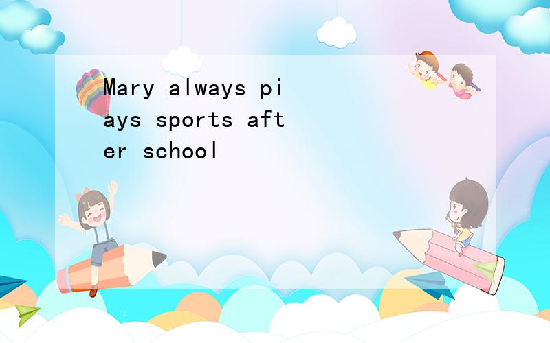 Mary always piays sports after school