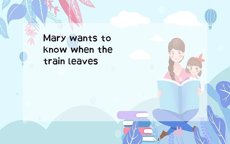 Mary wants to know when the train leaves