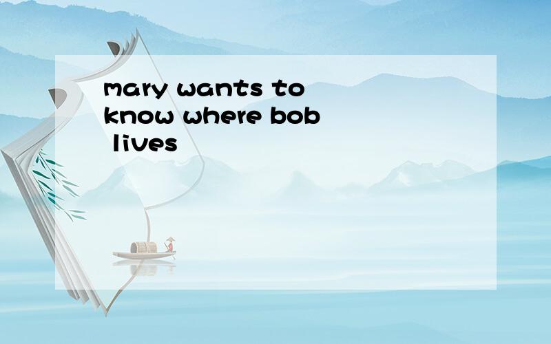 mary wants to know where bob lives