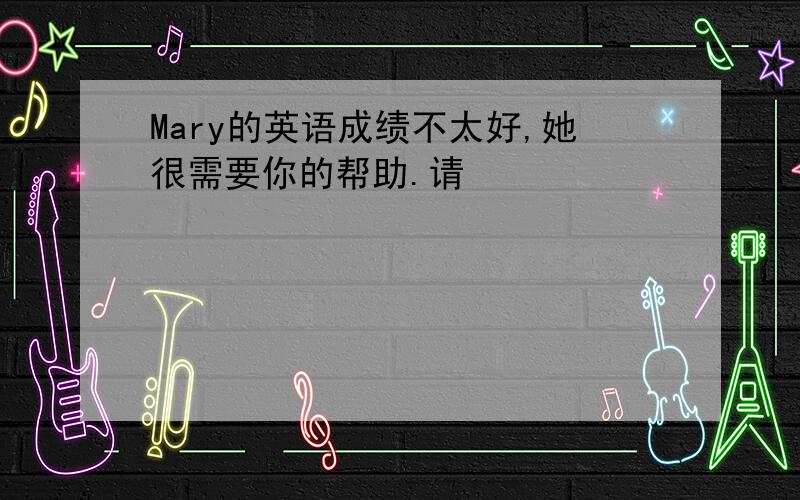 Mary的英语成绩不太好,她很需要你的帮助.请