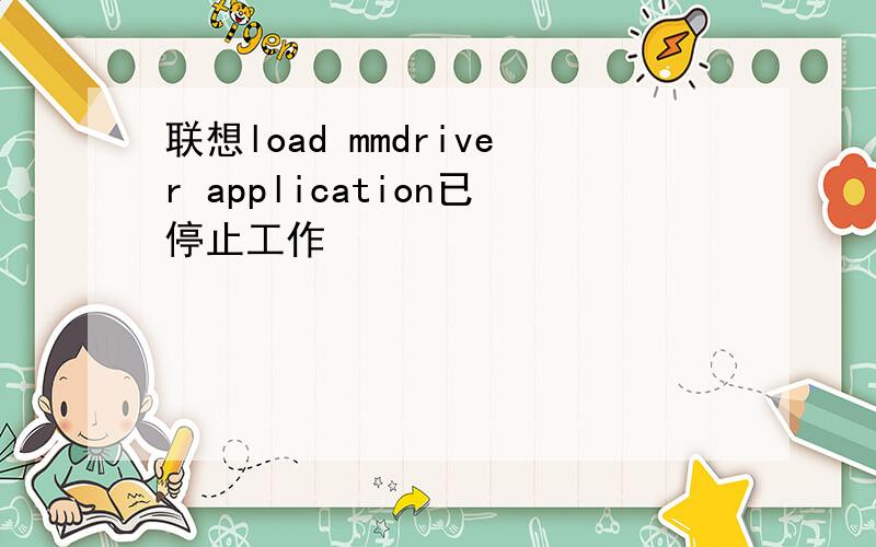 联想load mmdriver application已停止工作