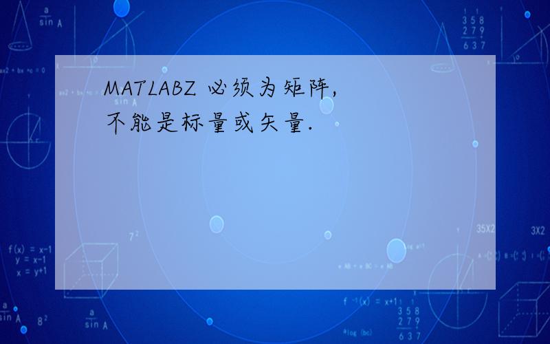 MATLABZ 必须为矩阵,不能是标量或矢量.
