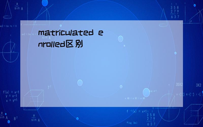 matriculated enrolled区别