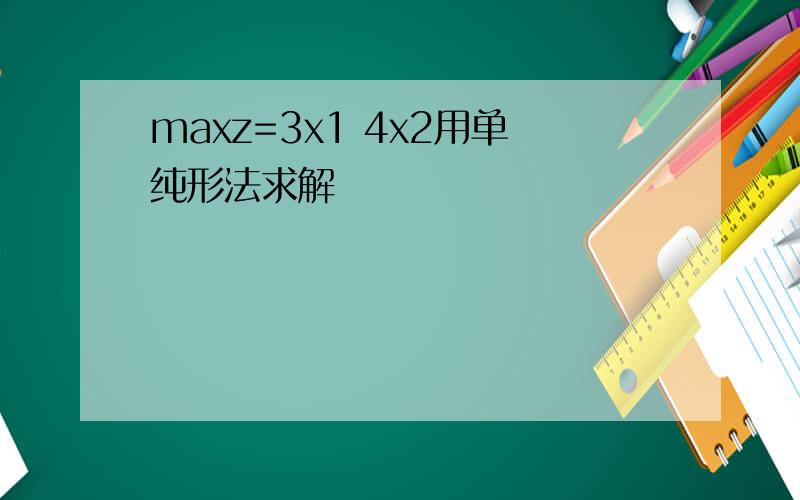 maxz=3x1 4x2用单纯形法求解