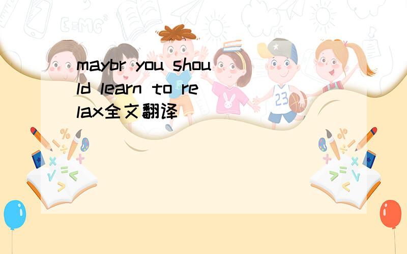 maybr you should learn to relax全文翻译